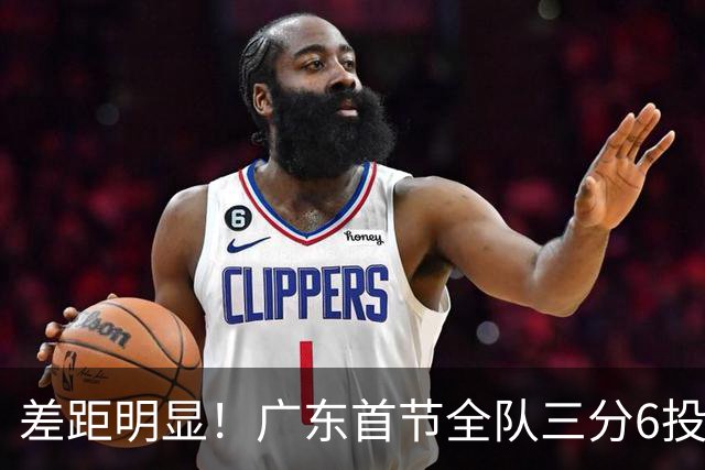 差距明显！广东首节全队三分6投1中 广厦10投6中&命中率达60%