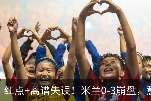 红点+离谱失误！米兰0-3崩盘，意甲不败欧战拉胯，米兰该怪谁？